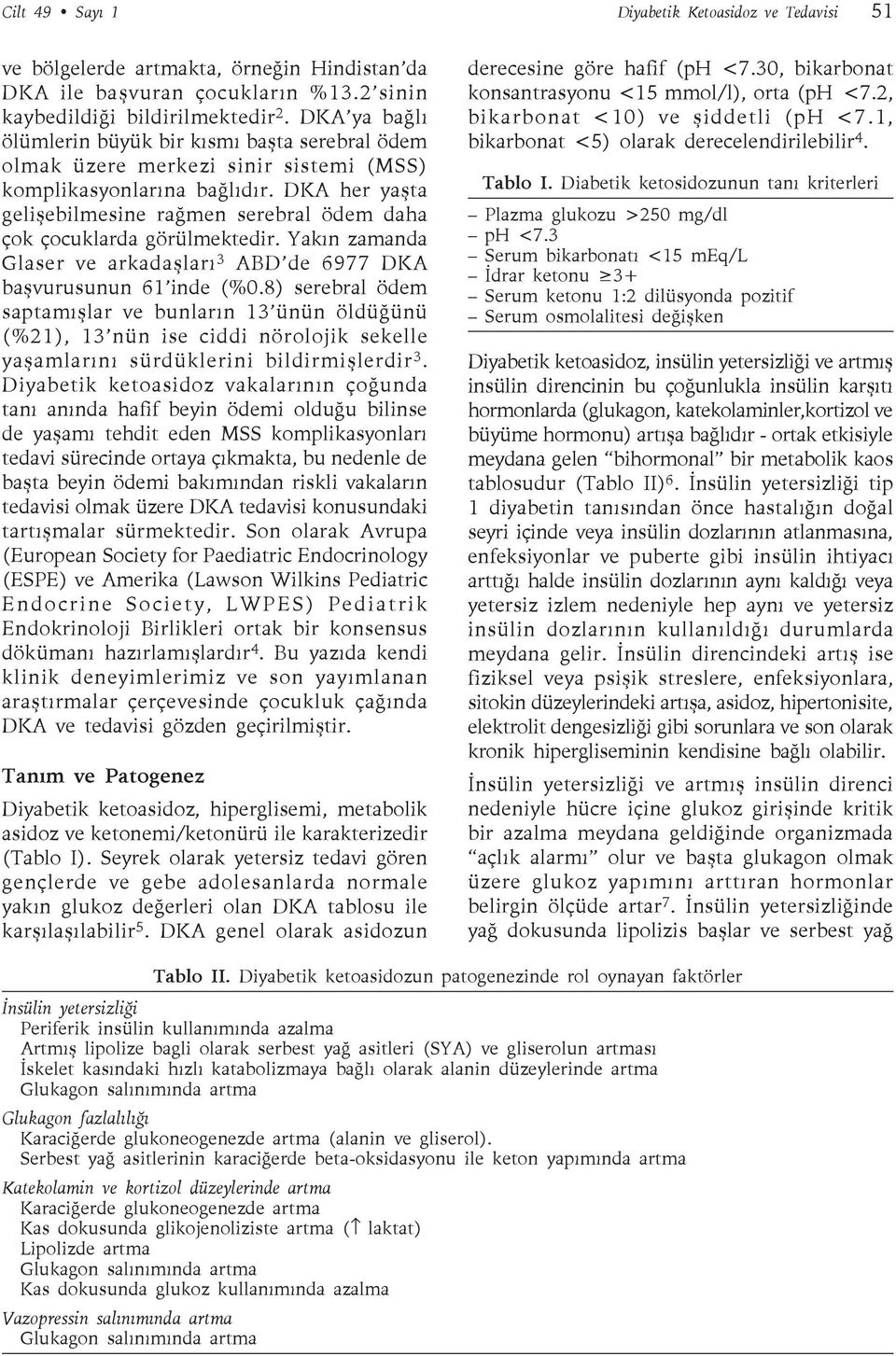 DKA her yaşta gelişebilmesine rağmen serebral ödem daha çok çocuklarda görülmektedir. Yakın zamanda Glaser ve arkadaşları 3 ABD de 6977 DKA başvurusunun 61 inde (%0.