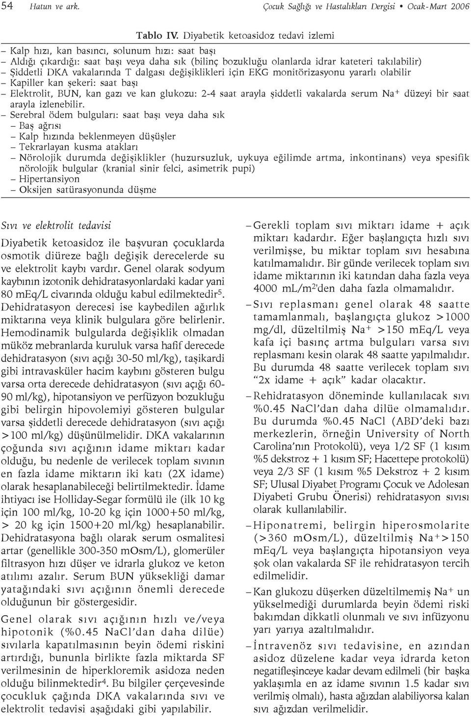 vakalarında T dalgası değişiklikleri için EKG monitörizasyonu yararlı olabilir Kapiller kan şekeri: saat başı Elektrolit, BUN, kan gazı ve kan glukozu: 2-4 saat arayla şiddetli vakalarda serum Na +