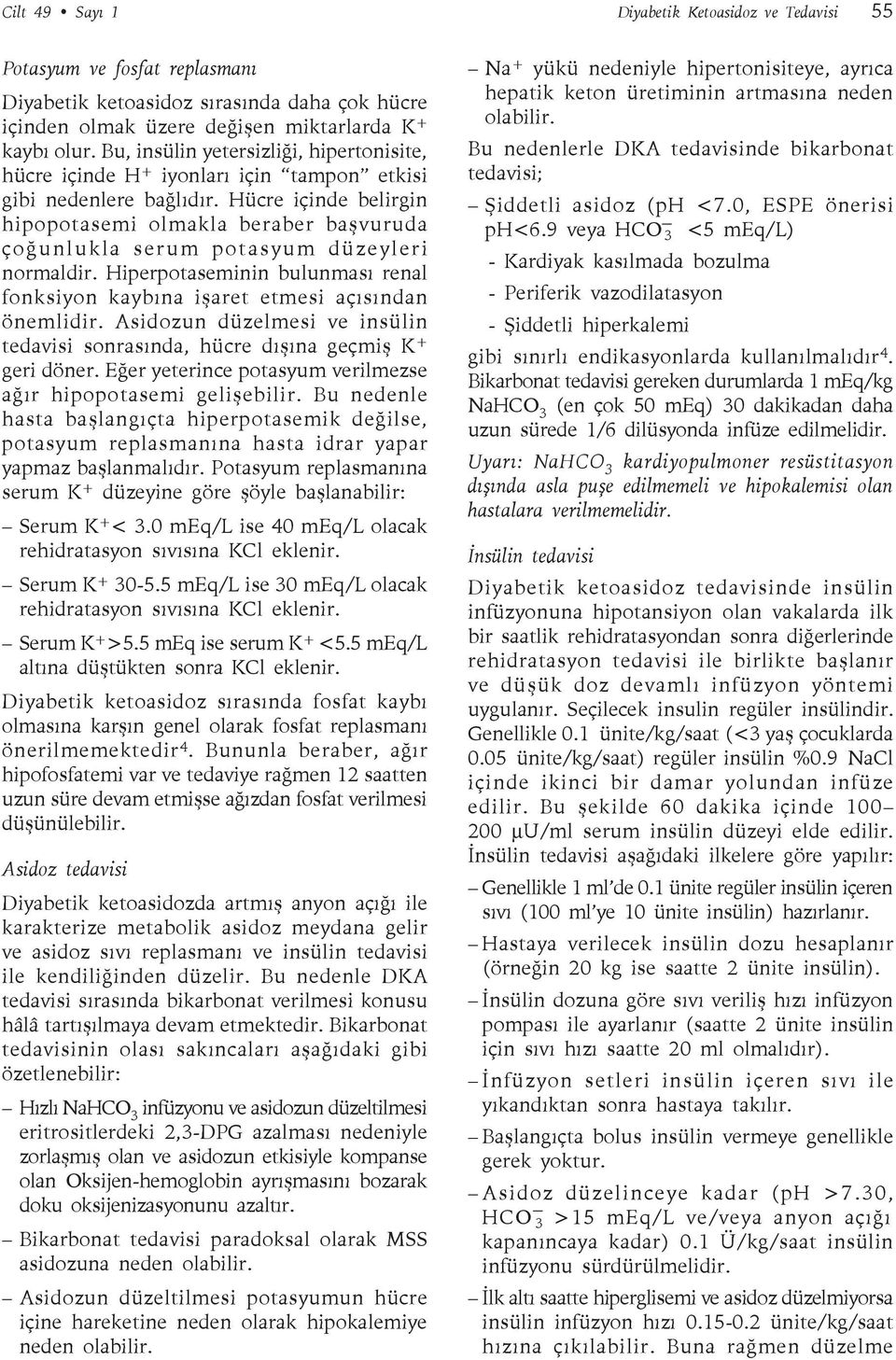 Hücre içinde belirgin hipopotasemi olmakla beraber başvuruda çoğunlukla serum potasyum düzeyleri normaldir. Hiperpotaseminin bulunması renal fonksiyon kaybına işaret etmesi açısından önemlidir.