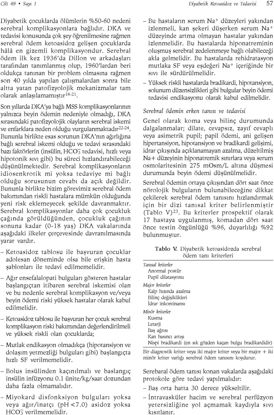 Serebral ödem ilk kez 1936 da Dillon ve arkadaşları tarafından tanımlanmış olup, 1960 lardan beri oldukça tanınan bir problem olmasına rağmen son 40 yılda yapılan çalışmalardan sonra bile altta yatan