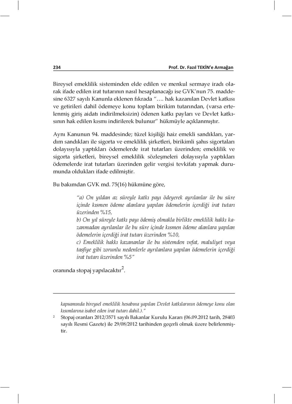 hak kazanılan Devlet katkısı ve getirileri dahil ödemeye konu toplam birikim tutarından, (varsa ertelenmiş giriş aidatı indirilmeksizin) ödenen katkı payları ve Devlet katkısının hak edilen kısmı