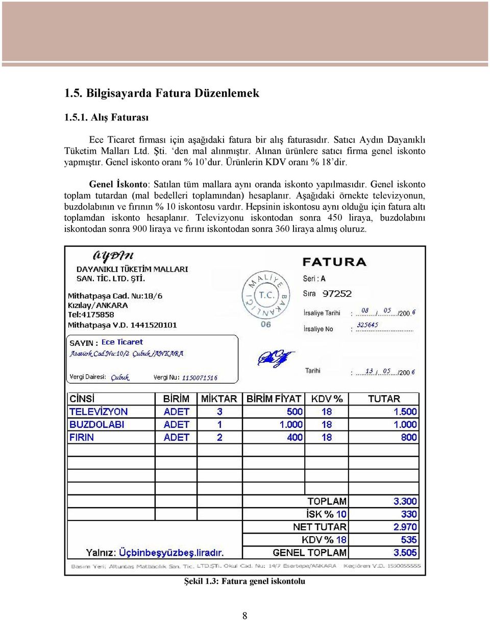 Genel iskonto toplam tutardan (mal bedelleri toplamından) hesaplanır. Aşağıdaki örnekte televizyonun, buzdolabının ve fırının % 10 iskontosu vardır.