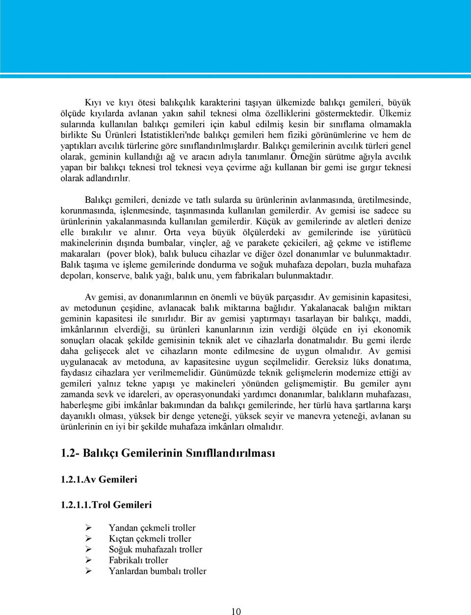 avcılık türlerine göre sınıflandırılmışlardır. Balıkçı gemilerinin avcılık türleri genel olarak, geminin kullandığı ağ ve aracın adıyla tanımlanır.