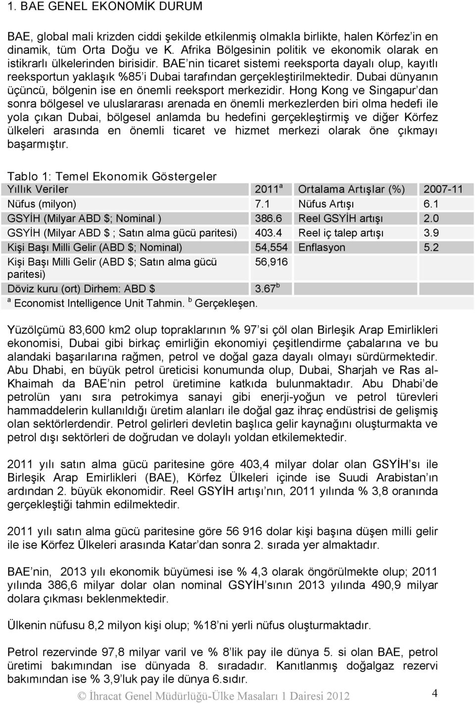 BAE nin ticaret sistemi reeksporta dayalı olup, kayıtlı reeksportun yaklaşık %85 i Dubai tarafından gerçekleştirilmektedir. Dubai dünyanın üçüncü, bölgenin ise en önemli reeksport merkezidir.