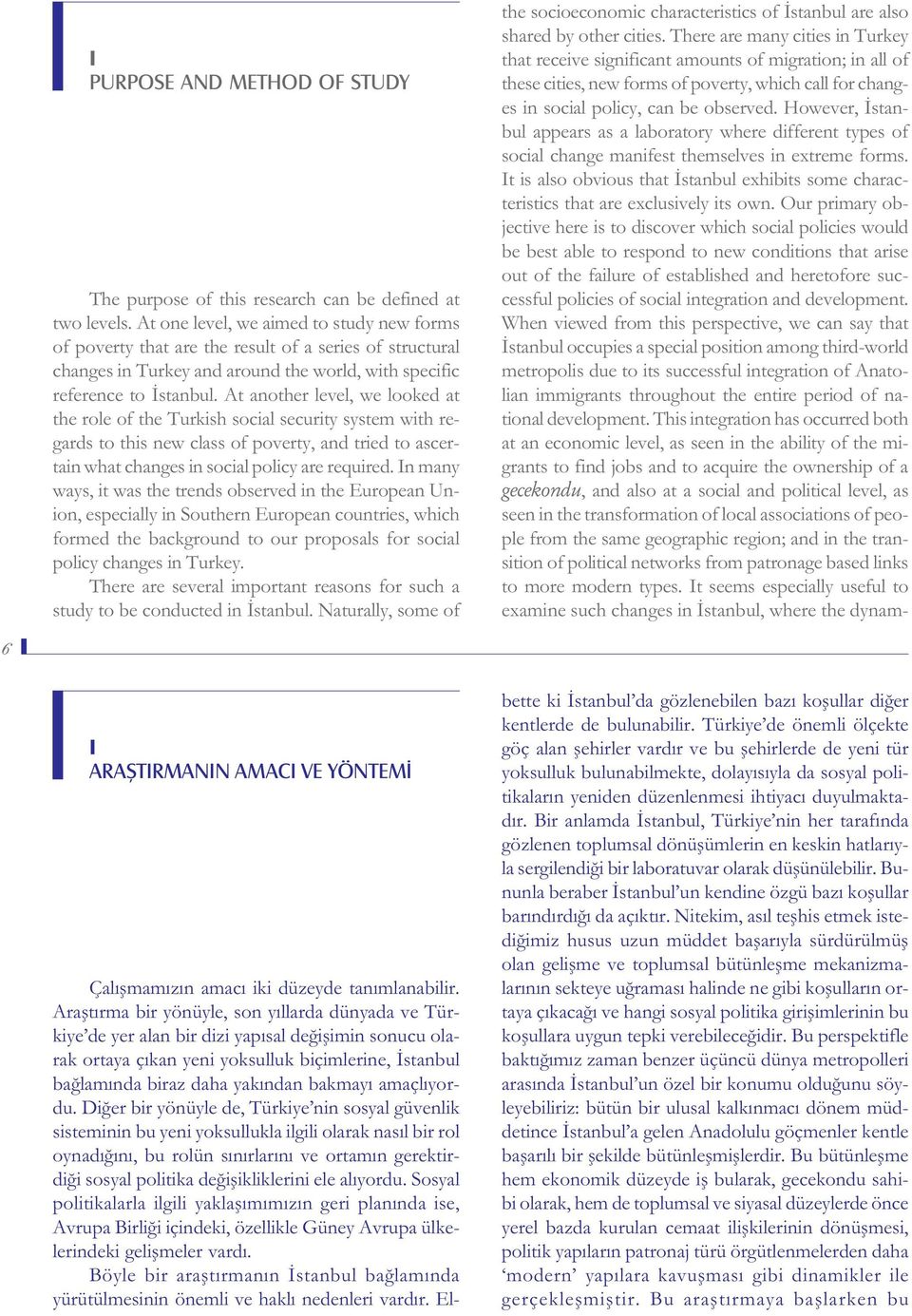 At another level, we looked at the role of the Turkish social security system with regards to this new class of poverty, and tried to ascertain what changes in social policy are required.