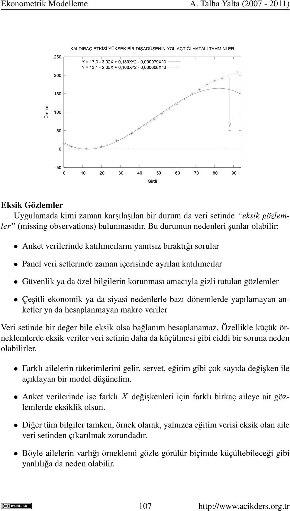 Bu durumun nedenleri şunlar olabilir: Anket verilerinde katılımcıların yanıtsız bıraktığı sorular Panel veri setlerinde zaman içerisinde ayrılan katılımcılar Güvenlik ya da özel bilgilerin korunması