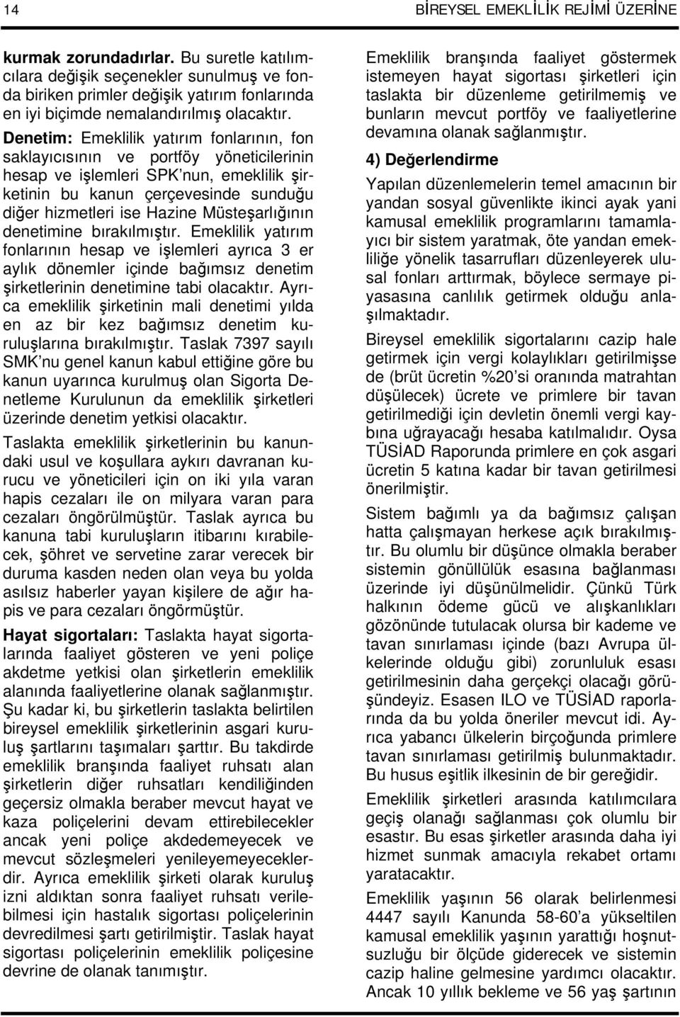 Denetim: Emeklilik yatırım fonlarının, fon saklayıcısının ve portföy yöneticilerinin hesap ve işlemleri SPK nun, emeklilik şirketinin bu kanun çerçevesinde sunduğu diğer hizmetleri ise Hazine