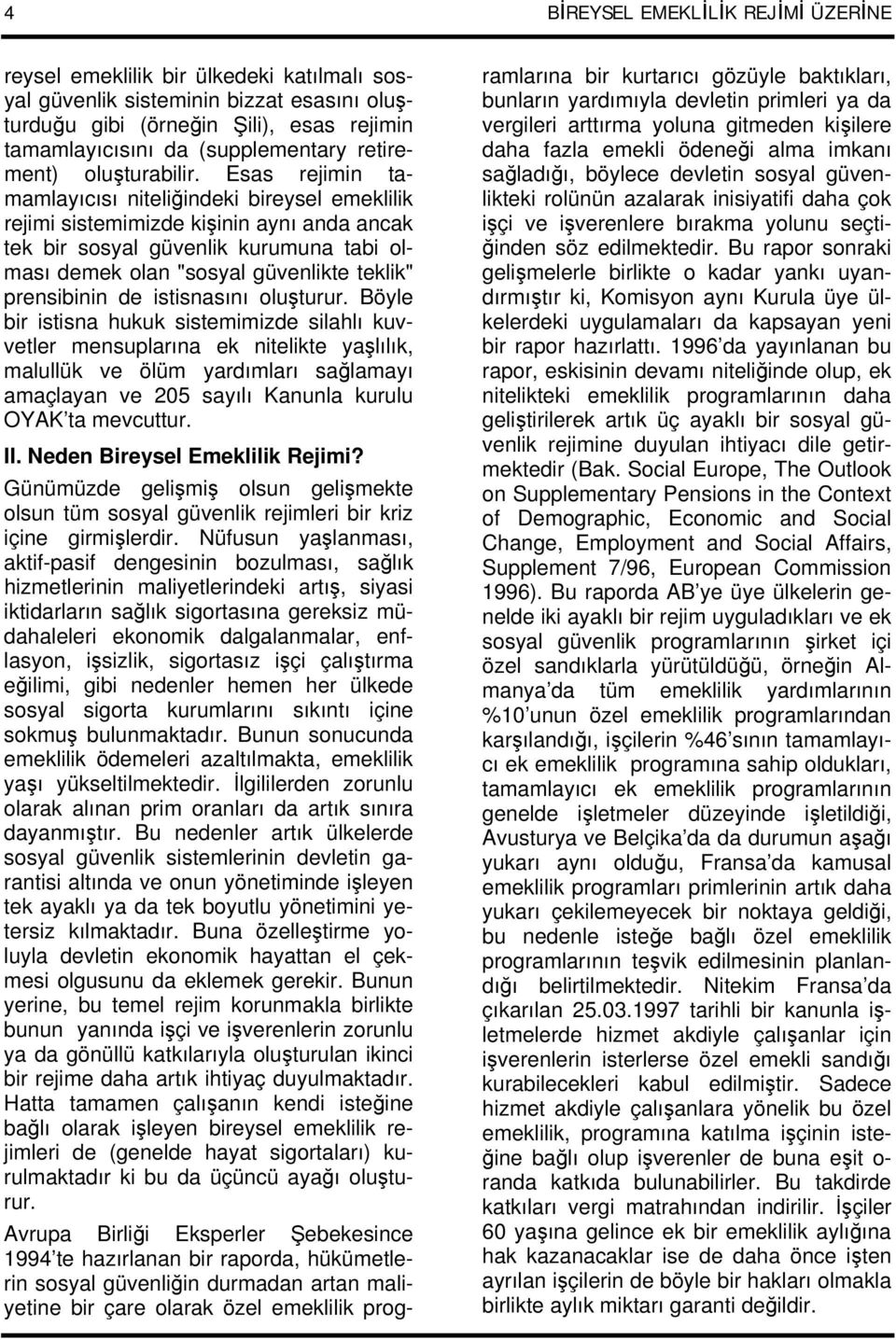 Esas rejimin tamamlayıcısı niteliğindeki bireysel emeklilik rejimi sistemimizde kişinin aynı anda ancak tek bir sosyal güvenlik kurumuna tabi olması demek olan "sosyal güvenlikte teklik" prensibinin