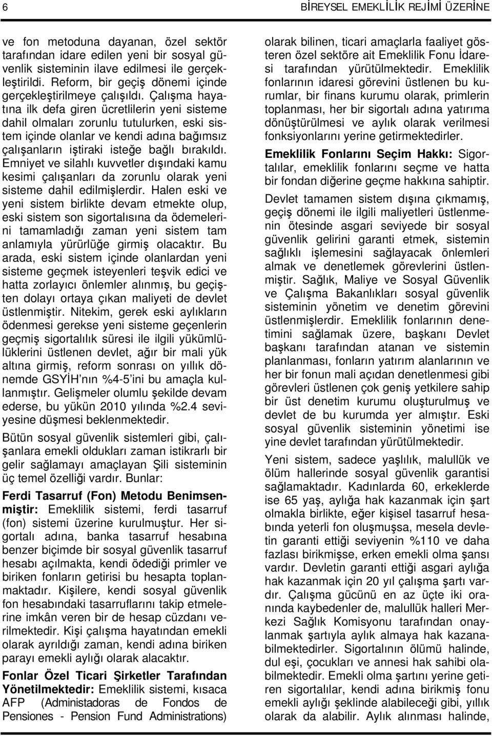 Çalışma hayatına ilk defa giren ücretlilerin yeni sisteme dahil olmaları zorunlu tutulurken, eski sistem içinde olanlar ve kendi adına bağımsız çalışanların iştiraki isteğe bağlı bırakıldı.