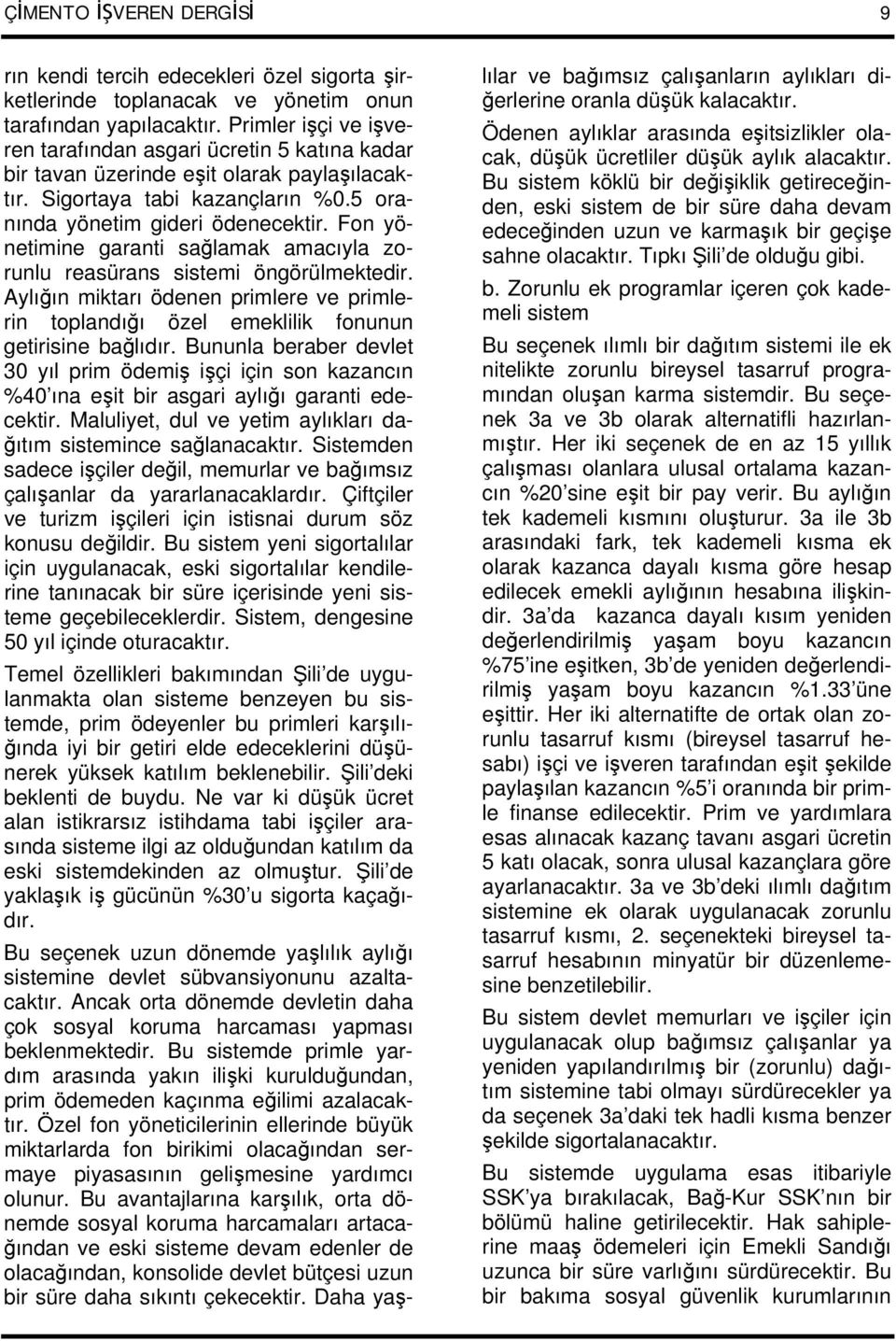 Fon yönetimine garanti sağlamak amacıyla zorunlu reasürans sistemi öngörülmektedir. Aylığın miktarı ödenen primlere ve primlerin toplandığı özel emeklilik fonunun getirisine bağlıdır.