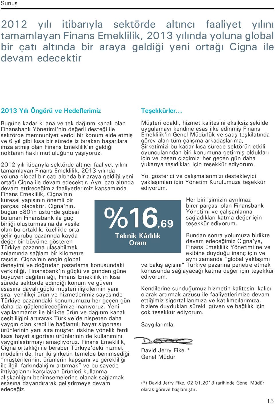 .. Bugüne kadar ki ana ve tek dağıtım kanalı olan Finansbank Yönetimi'nin değerli desteği ile sektörde memnuniyet verici bir konum elde etmiş ve 6 yıl gibi kısa bir sürede iz bırakan başarılara imza