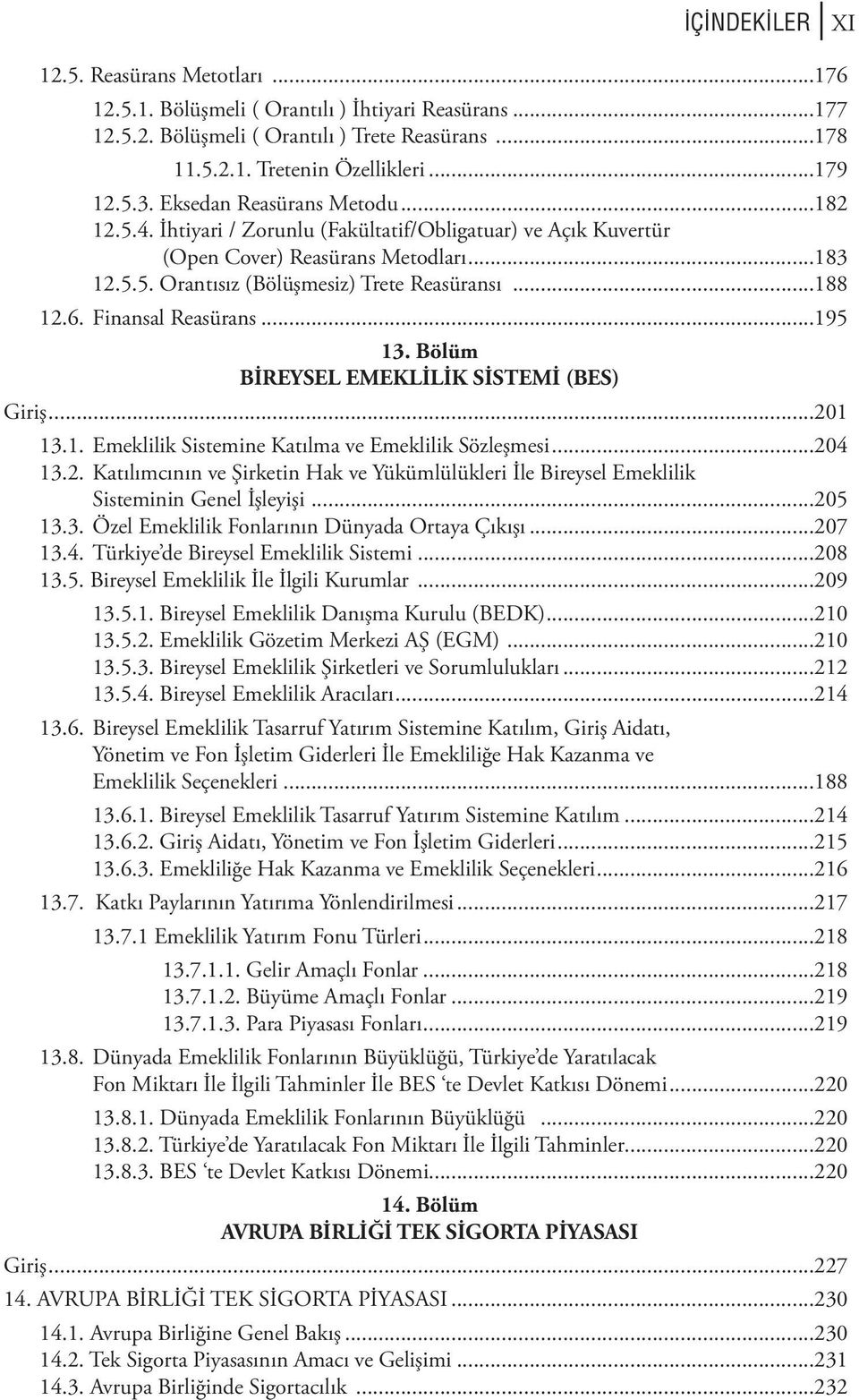 Finansal Reasürans...195 13. Bölüm BİREYSEL EMEKLİLİK SİSTEMİ (BES) Giriş...201 13.1. Emeklilik Sistemine Katılma ve Emeklilik Sözleşmesi...204 13.2. Katılımcının ve Şirketin Hak ve Yükümlülükleri İle Bireysel Emeklilik Sisteminin Genel İşleyişi.