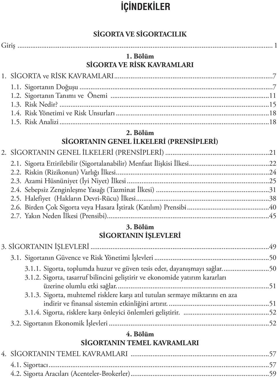 ..22 2.2. Riskin (Rizikonun) Varlığı İlkesi...24 2.3. Azami Hüsnüniyet (İyi Niyet) İlkesi...25 2.4. Sebepsiz Zenginleşme Yasağı (Tazminat İlkesi)...31 2.5. Halefiyet (Hakların Devri-Rücu) İlkesi...38 2.