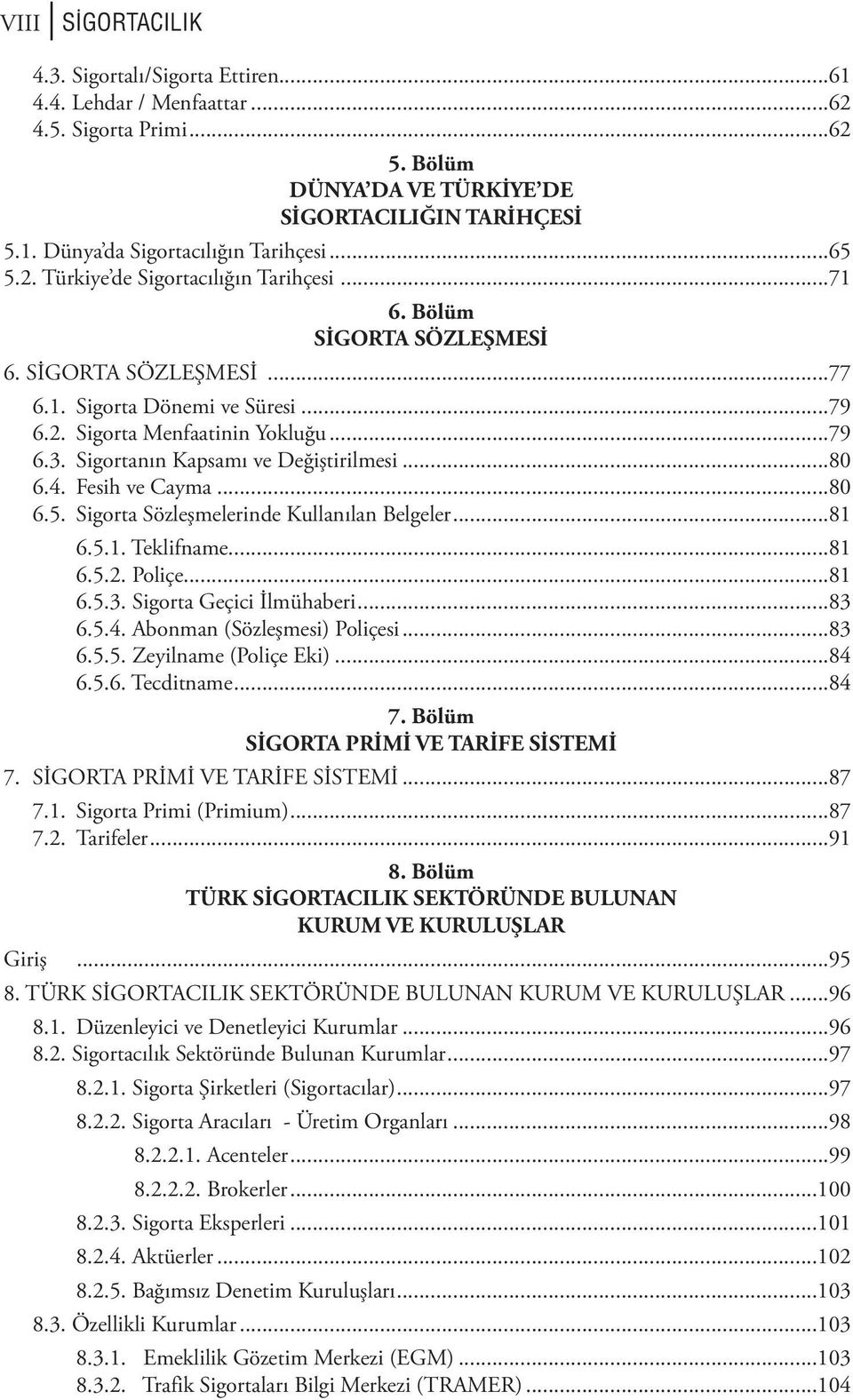 Sigortanın Kapsamı ve Değiştirilmesi...80 6.4. Fesih ve Cayma...80 6.5. Sigorta Sözleşmelerinde Kullanılan Belgeler...81 6.5.1. Teklifname...81 6.5.2. Poliçe...81 6.5.3. Sigorta Geçici İlmühaberi.