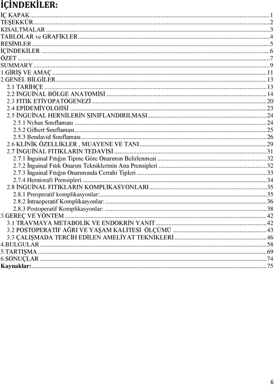 .. 25 2.5.3 Bendavid Sınıflaması... 26 2.6 KLİNİK ÖZELLİKLER, MUAYENE VE TANI... 29 2.7 İNGUİNAL FITIKLARIN TEDAVİSİ... 31 2.7.1 İnguinal Fıtığın Tipine Göre Onarımın Belirlenmesi... 32 2.7.2 İnguinal Fıtık Onarım Tekniklerinin Ana Prensipleri.