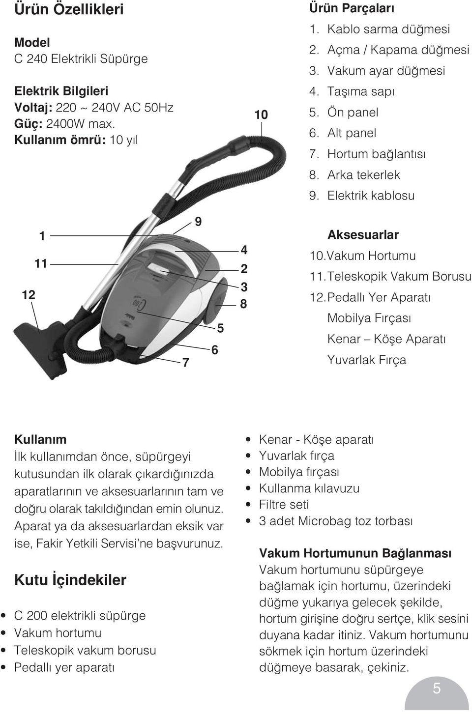 Pedall Yer Aparat Mobilya F rças Kenar Köfle Aparat Yuvarlak F rça Kullan m lk kullan mdan önce, süpürgeyi kutusundan ilk olarak ç kard n zda aparatlar n n ve aksesuarlar n n tam ve do ru olarak tak