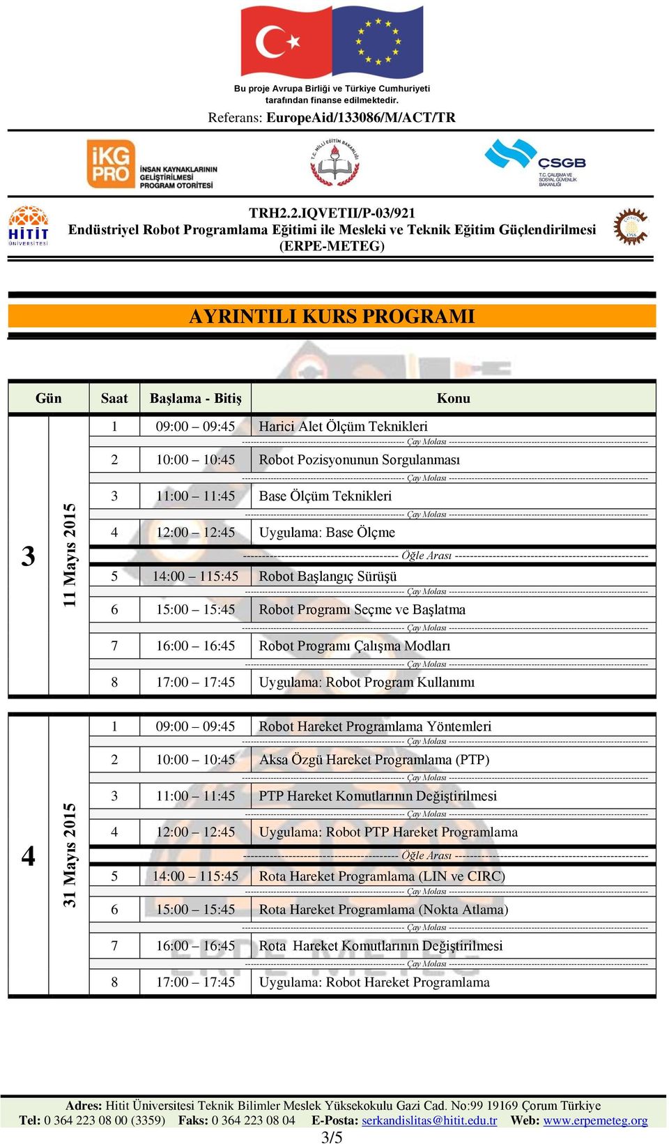 Hareket Programlama Yöntemleri 2 10:00 10:45 Aksa Özgü Hareket Programlama (PTP) 3 11:00 11:45 PTP Hareket Komutlarının Değiştirilmesi 4 12:00 12:45 Uygulama: Robot PTP Hareket Programlama 5 14:00