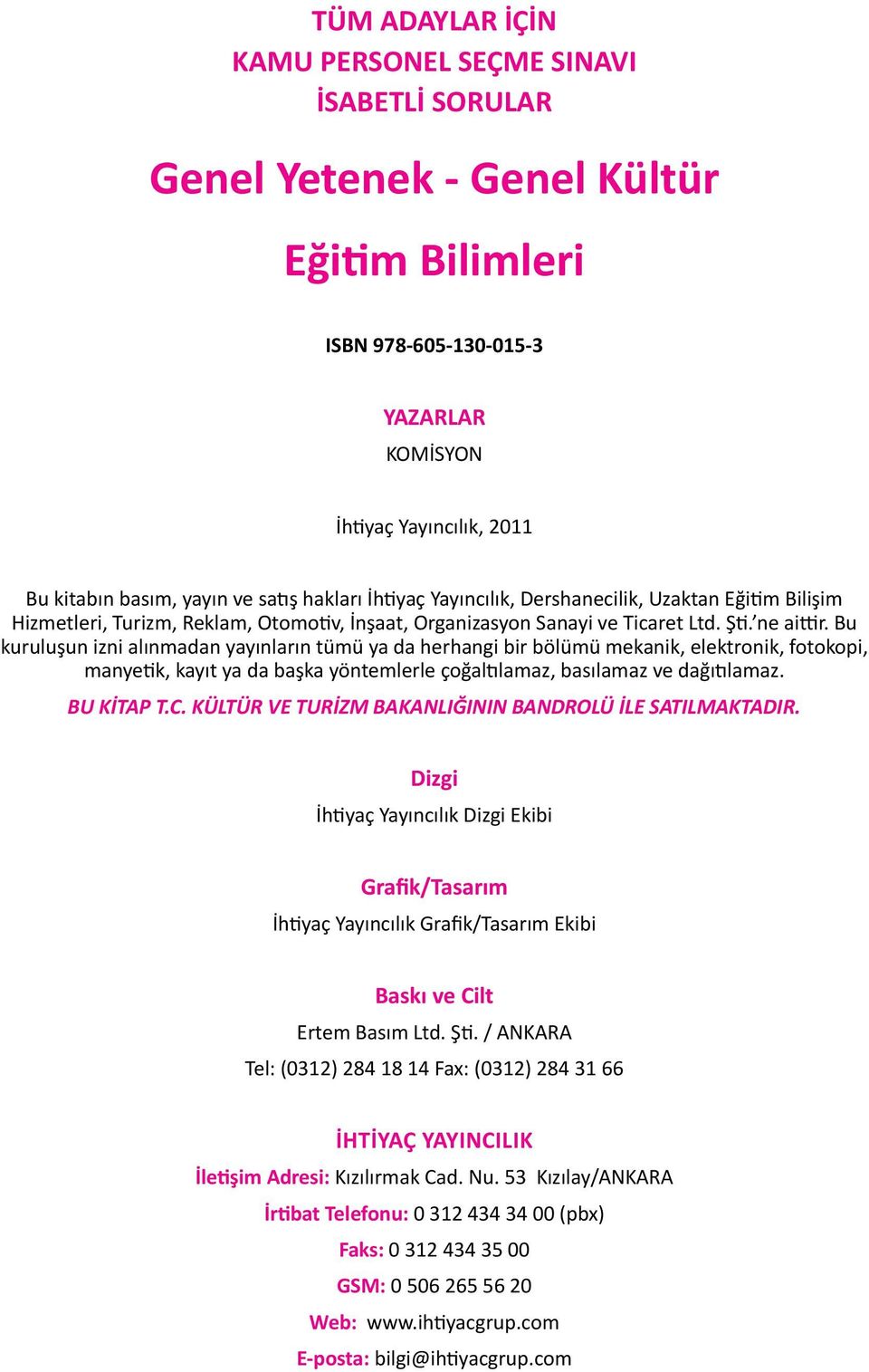 Bu kuruluşun izni alınmadan yayınların tümü ya da herhangi bir bölümü mekanik, elektronik, fotokopi, manyetik, kayıt ya da başka yöntemlerle çoğaltılamaz, basılamaz ve dağıtılamaz. BU KİTAP T.C.