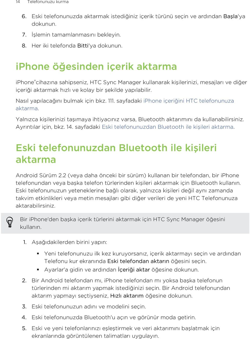 Nasıl yapılacağını bulmak için bkz. 111. sayfadaki iphone içeriğini HTC telefonunuza aktarma. Yalnızca kişilerinizi taşımaya ihtiyacınız varsa, Bluetooth aktarımını da kullanabilirsiniz.