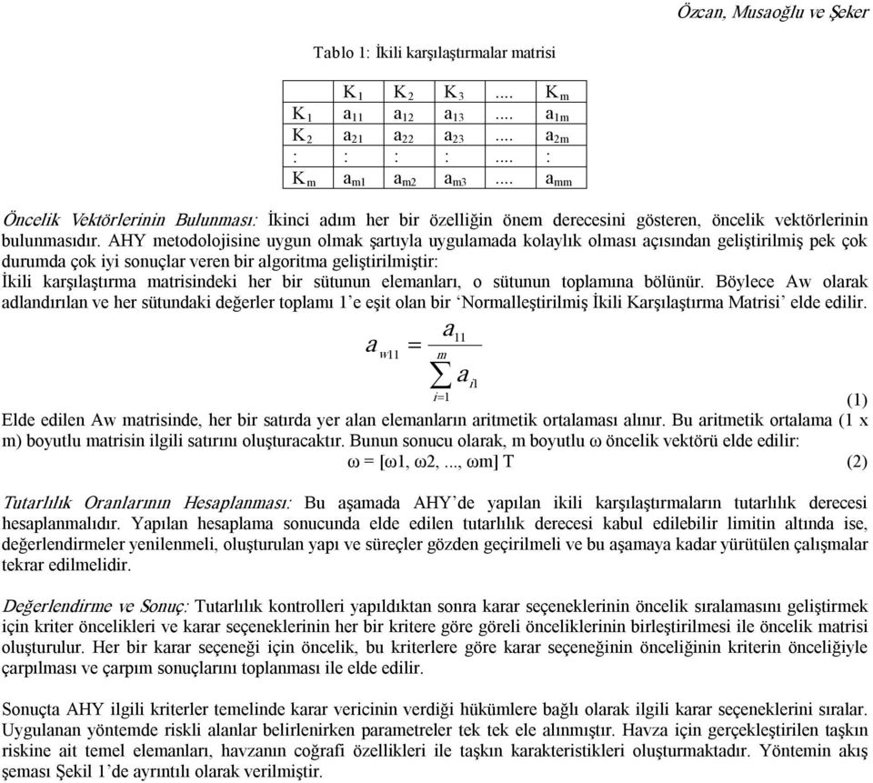 AHY metodolojisine uygun olmak şartıyla uygulamada kolaylık olması açısından geliştirilmiş pek çok durumda çok iyi sonuçlar veren bir algoritma geliştirilmiştir: İkili karşılaştırma matrisindeki her