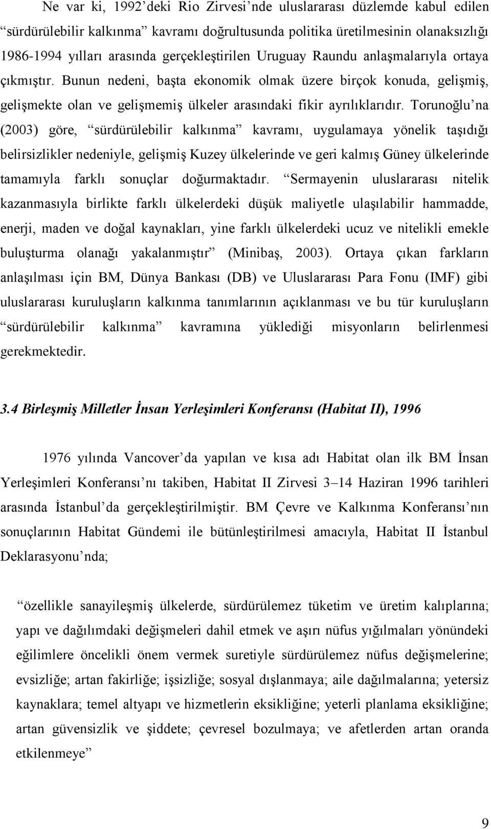 Torunoğlu na (2003) göre, sürdürülebilir kalkınma kavramı, uygulamaya yönelik taşıdığı belirsizlikler nedeniyle, gelişmiş Kuzey ülkelerinde ve geri kalmış Güney ülkelerinde tamamıyla farklı sonuçlar