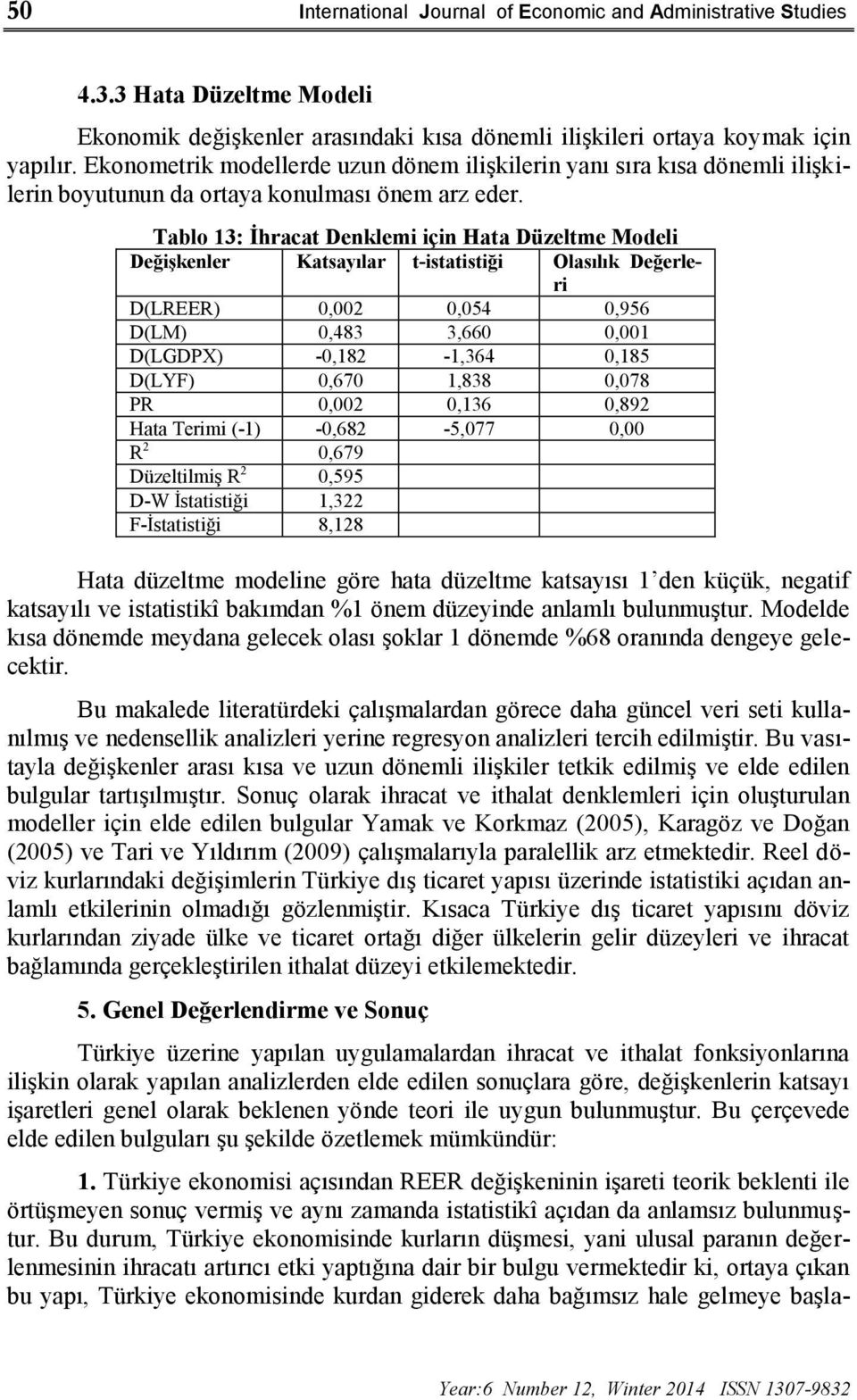 Tablo 13: İhracat Denklemi için Hata Düzeltme Modeli Değişkenler Katsayılar t-istatistiği Olasılık Değerleri D(LREER) 0,002 0,054 0,956 D(LM) 0,483 3,660 0,001 D(LGDPX) -0,182-1,364 0,185 D(LYF)