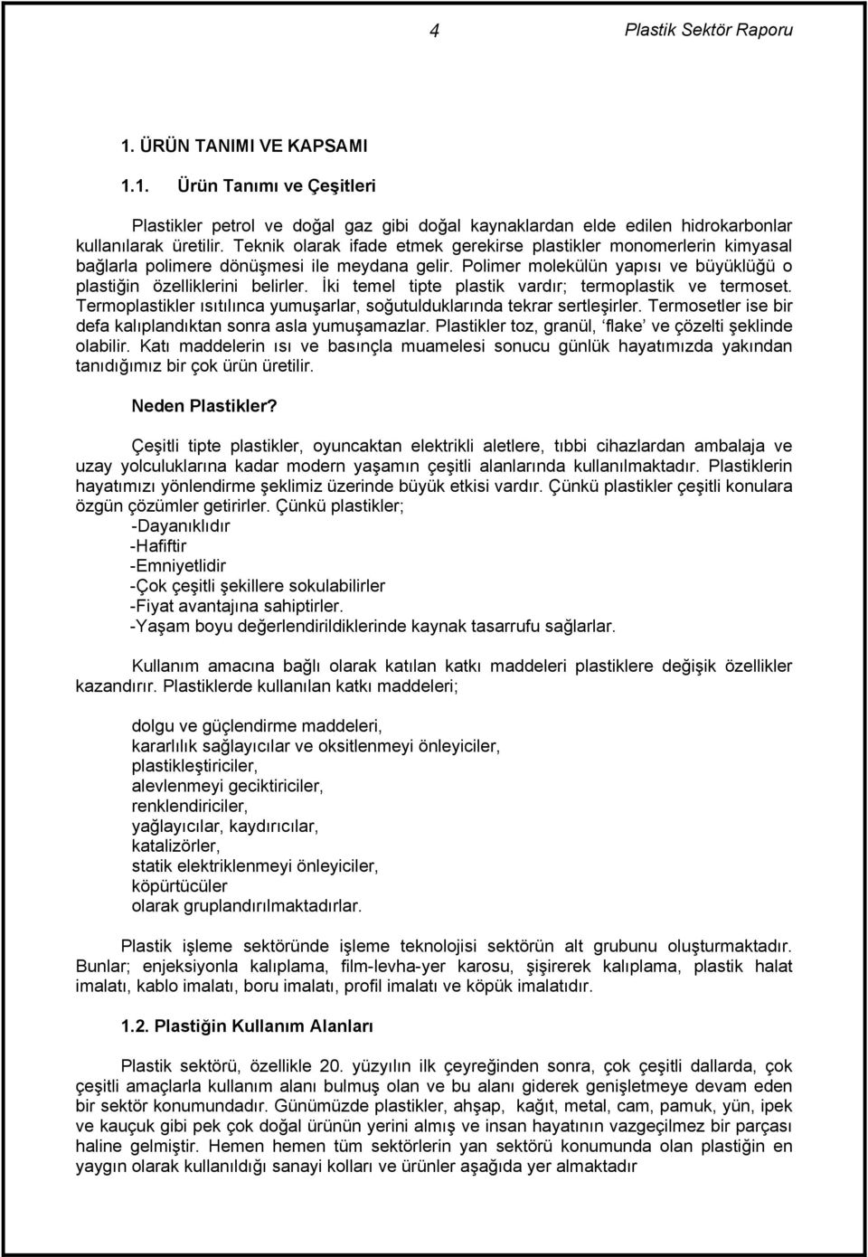 İki temel tipte plastik vardõr; termoplastik ve termoset. Termoplastikler õsõtõlõnca yumuşarlar, soğutulduklarõnda tekrar sertleşirler. Termosetler ise bir defa kalõplandõktan sonra asla yumuşamazlar.