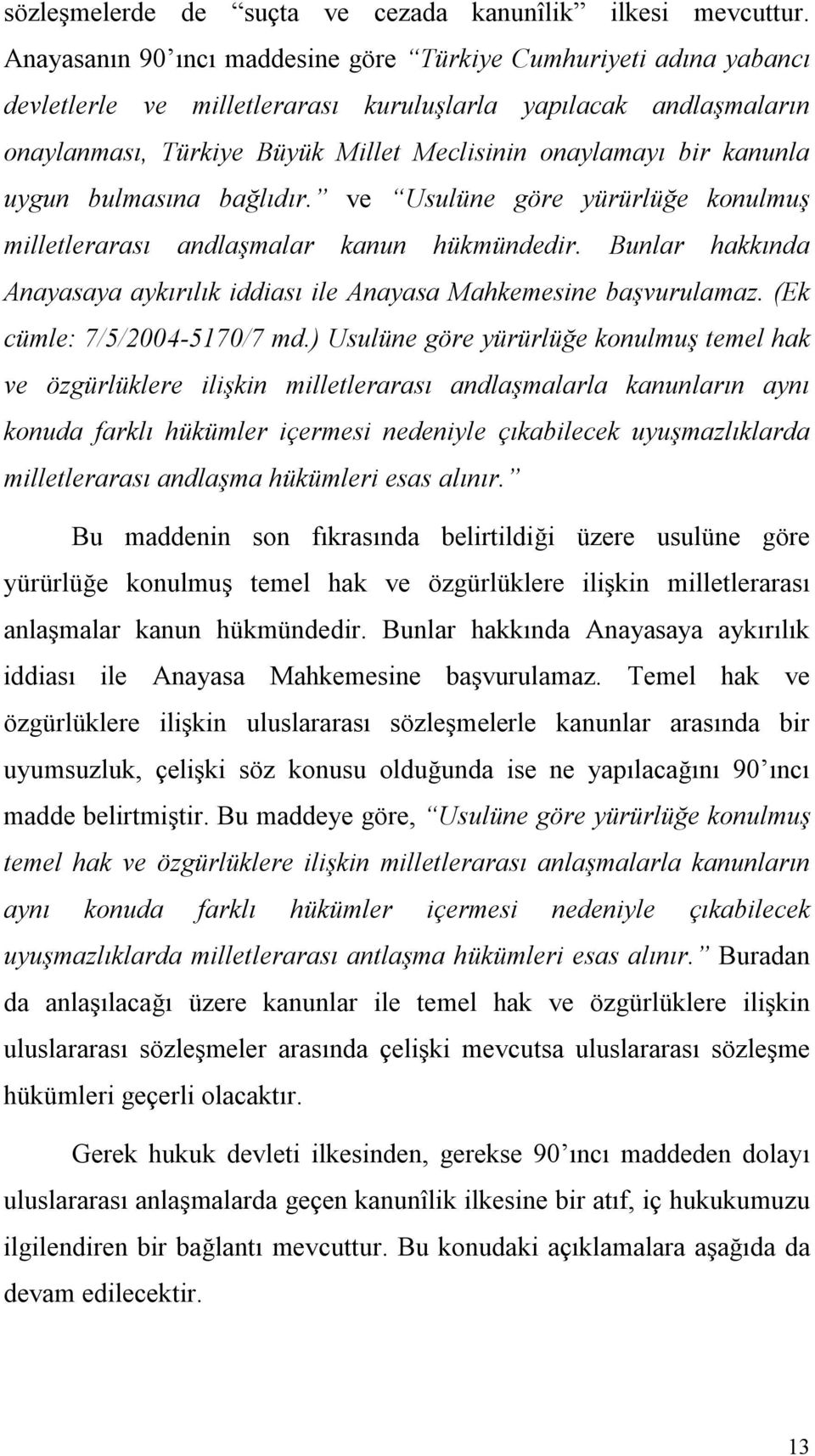 kanunla uygun bulmasına bağlıdır. ve Usulüne göre yürürlüğe konulmuş milletlerarası andlaşmalar kanun hükmündedir. Bunlar hakkında Anayasaya aykırılık iddiası ile Anayasa Mahkemesine başvurulamaz.