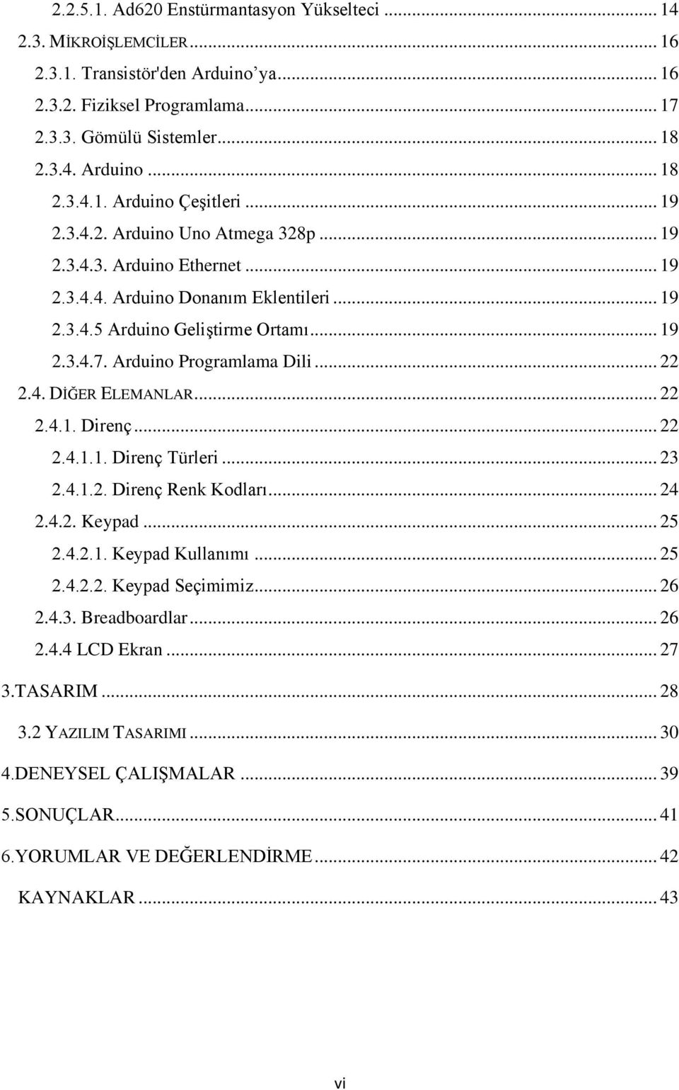 4. DİĞER ELEMANLAR... 22 2.4.1. Direnç... 22 2.4.1.1. Direnç Türleri... 23 2.4.1.2. Direnç Renk Kodları... 24 2.4.2. Keypad... 25 2.4.2.1. Keypad Kullanımı... 25 2.4.2.2. Keypad Seçimimiz... 26 2.4.3. Breadboardlar.