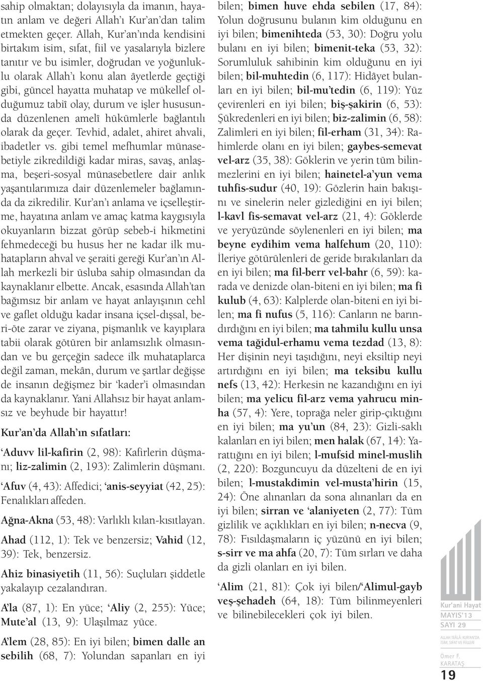 mükellef olduğumuz tabiî olay, durum ve işler hususunda düzenlenen amelî hükümlerle bağlantılı olarak da geçer. Tevhid, adalet, ahiret ahvali, ibadetler vs.