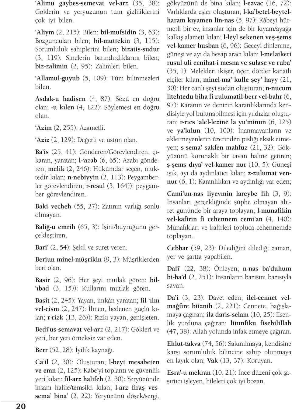 Zalimleri bilen. Allamul-guyub (5, 109): Tüm bilinmezleri bilen. Asdak-u hadisen (4, 87): Sözü en doğru olan; -u kılen (4, 122): Söylemesi en doğru olan. Azim (2, 255): Azametli.