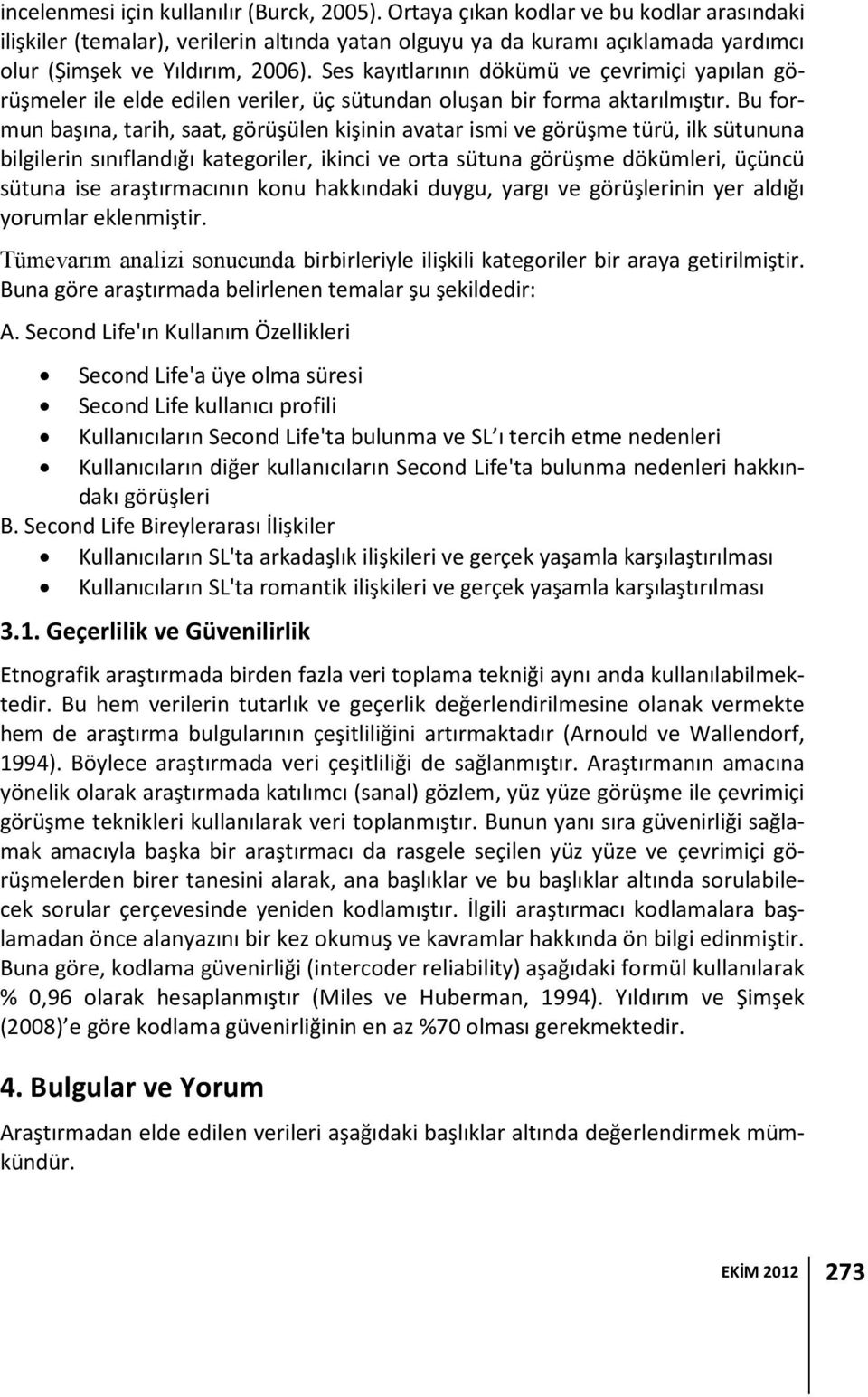 Ses kayıtlarının dökümü ve çevrimiçi yapılan görüşmeler ile elde edilen veriler, üç sütundan oluşan bir forma aktarılmıştır.