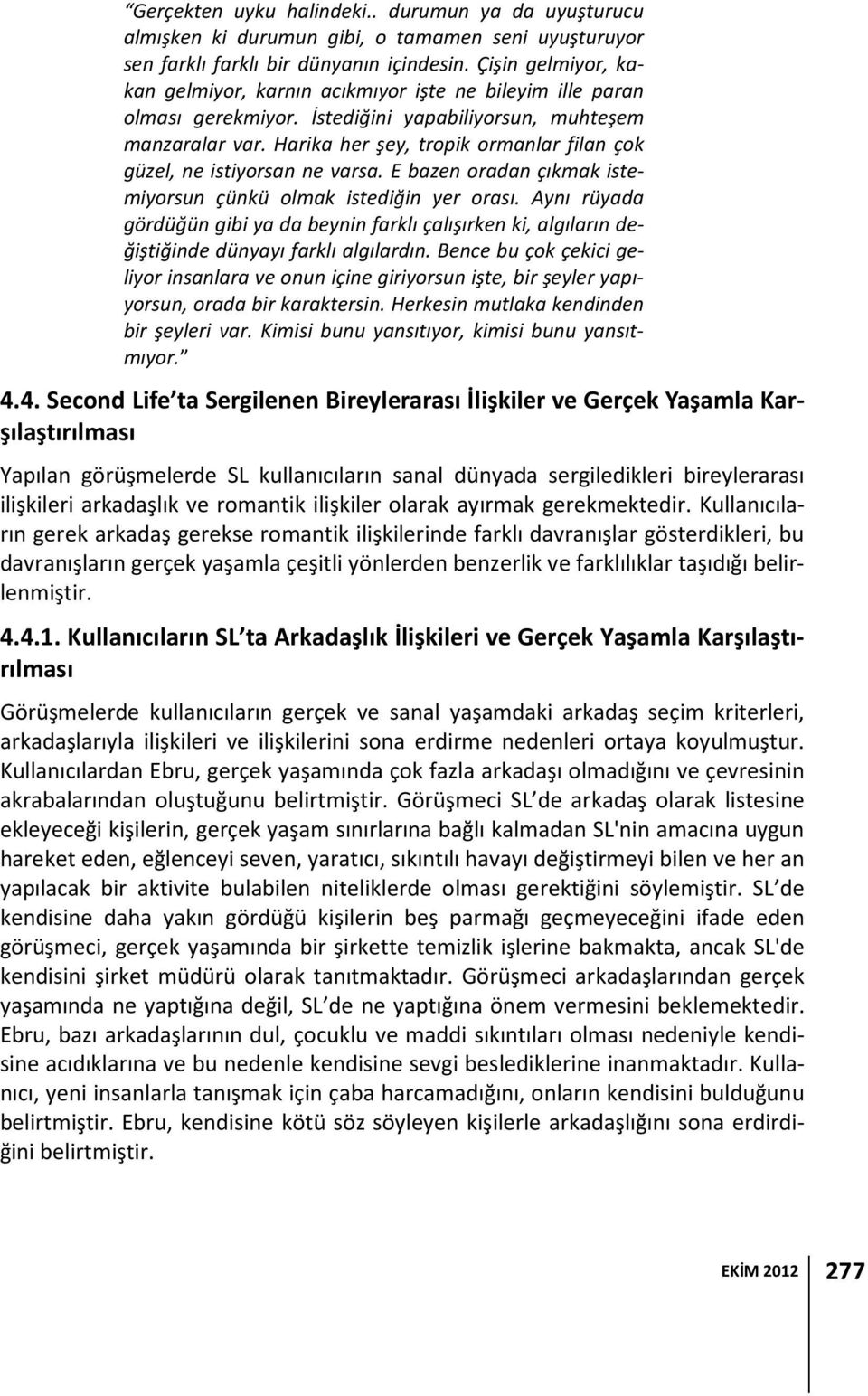 Harika her şey, tropik ormanlar filan çok güzel, ne istiyorsan ne varsa. E bazen oradan çıkmak istemiyorsun çünkü olmak istediğin yer orası.