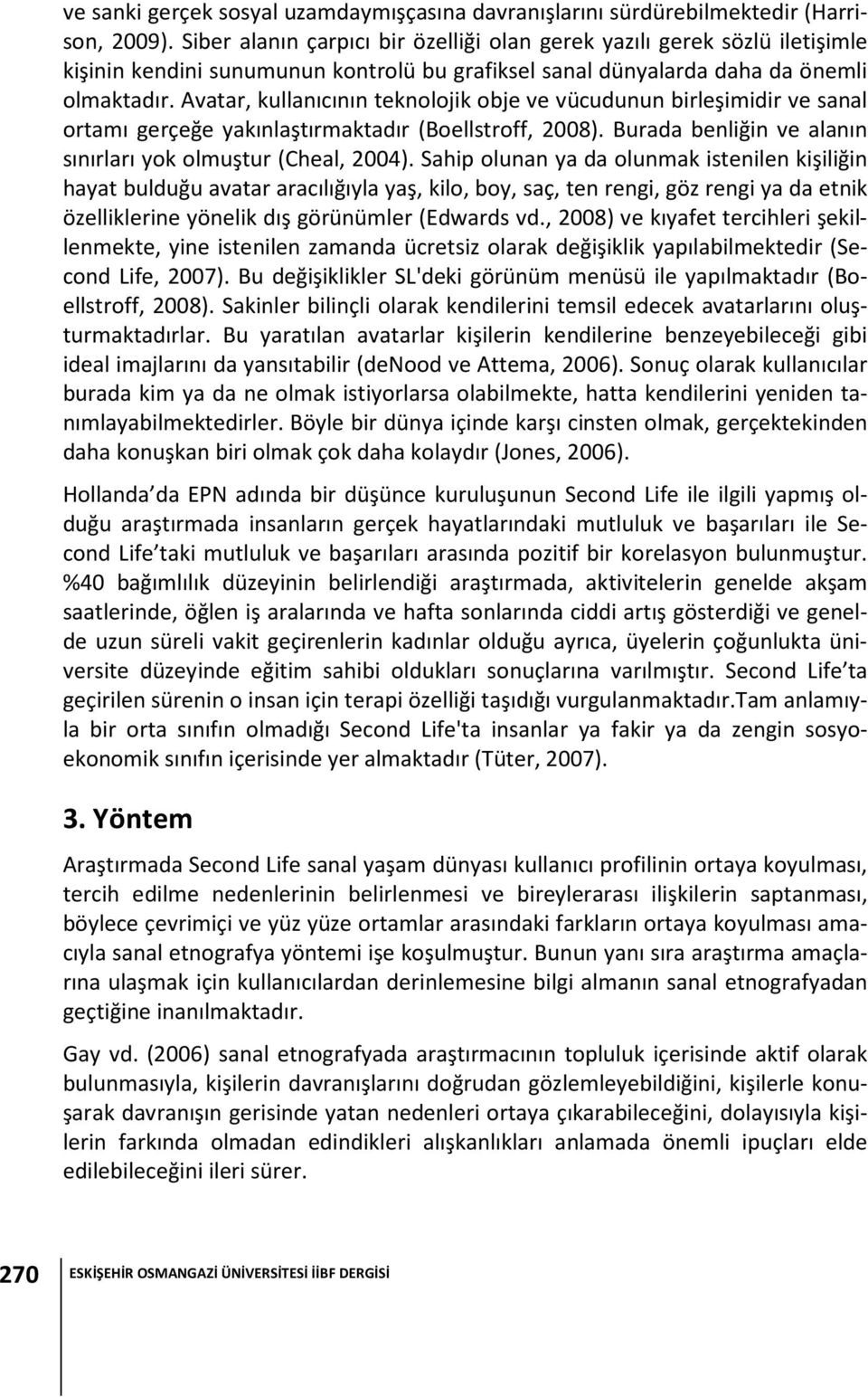 Avatar, kullanıcının teknolojik obje ve vücudunun birleşimidir ve sanal ortamı gerçeğe yakınlaştırmaktadır (Boellstroff, 2008). Burada benliğin ve alanın sınırları yok olmuştur (Cheal, 2004).