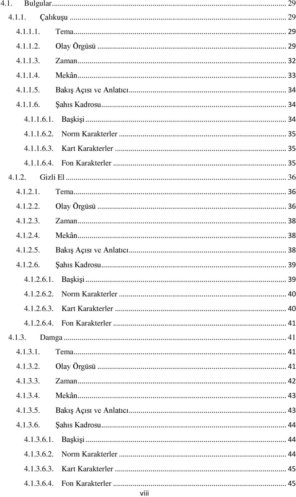 1.2.4. Mekân... 38 4.1.2.5. BakıĢ Açısı ve Anlatıcı... 38 4.1.2.6. ġahıs Kadrosu... 39 4.1.2.6.1. BaĢkiĢi... 39 4.1.2.6.2. Norm Karakterler... 40 4.1.2.6.3. Kart Karakterler... 40 4.1.2.6.4. Fon Karakterler.