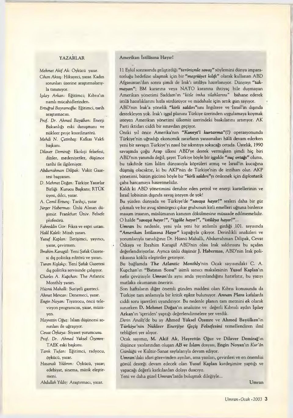 Mehdi N. Çetinbaş: Kafkas Vakfı başkanı. Dilaver Demirağ: Ekoloji felsefesi, dinler, medeniyetler, düşünce tarihi ile ilgileniyor. Abdurrahman Dilipak: Vakit Gazetesi başyazarı. D. Mehmet Doğan: Türkiye Yazarlar Birliği Kurucu Başkanı; RTÜK üyesi, dilci, yazar.