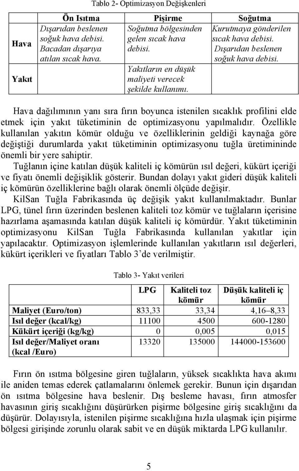 Hava dağılımının yanı sıra fırın boyunca istenilen sıcaklık profilini elde etmek için yakıt tüketiminin de optimizasyonu yapılmalıdır.