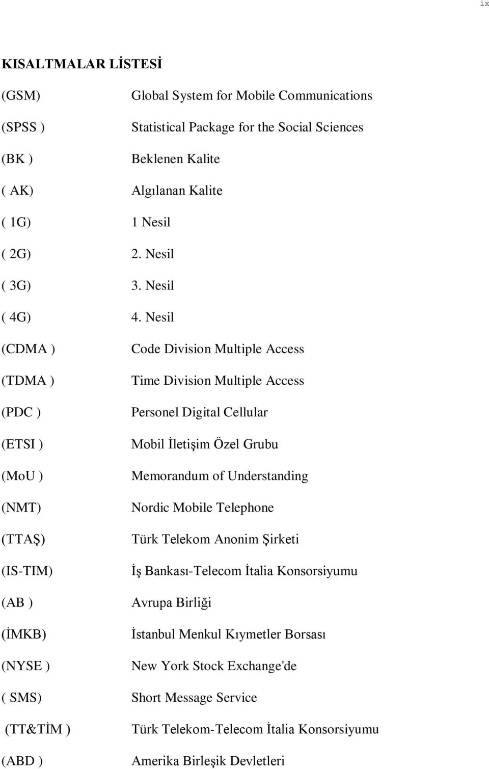 Nesil (CDMA ) (TDMA ) (PDC ) (ETSI ) (MoU ) (NMT) (TTAŞ) (IS-TIM) (AB ) (İMKB) (NYSE ) Code Division Multiple Access Time Division Multiple Access Personel Digital Cellular Mobil