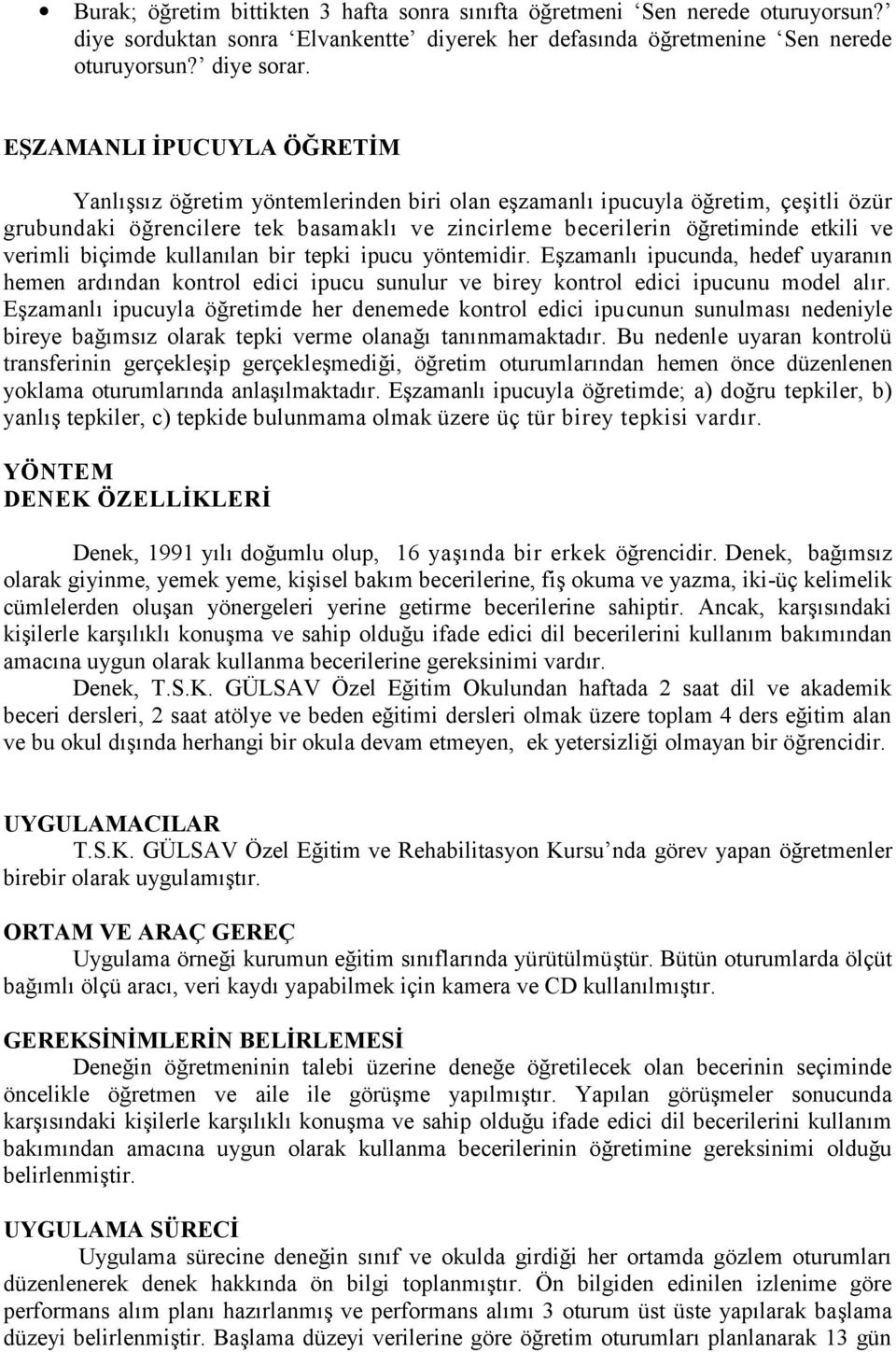 verimli biçimde kullanılan bir tepki ipucu yöntemidir. Eşzamanlı ipucunda, hedef uyaranın hemen ardından kontrol edici ipucu sunulur ve birey kontrol edici ipucunu model alır.