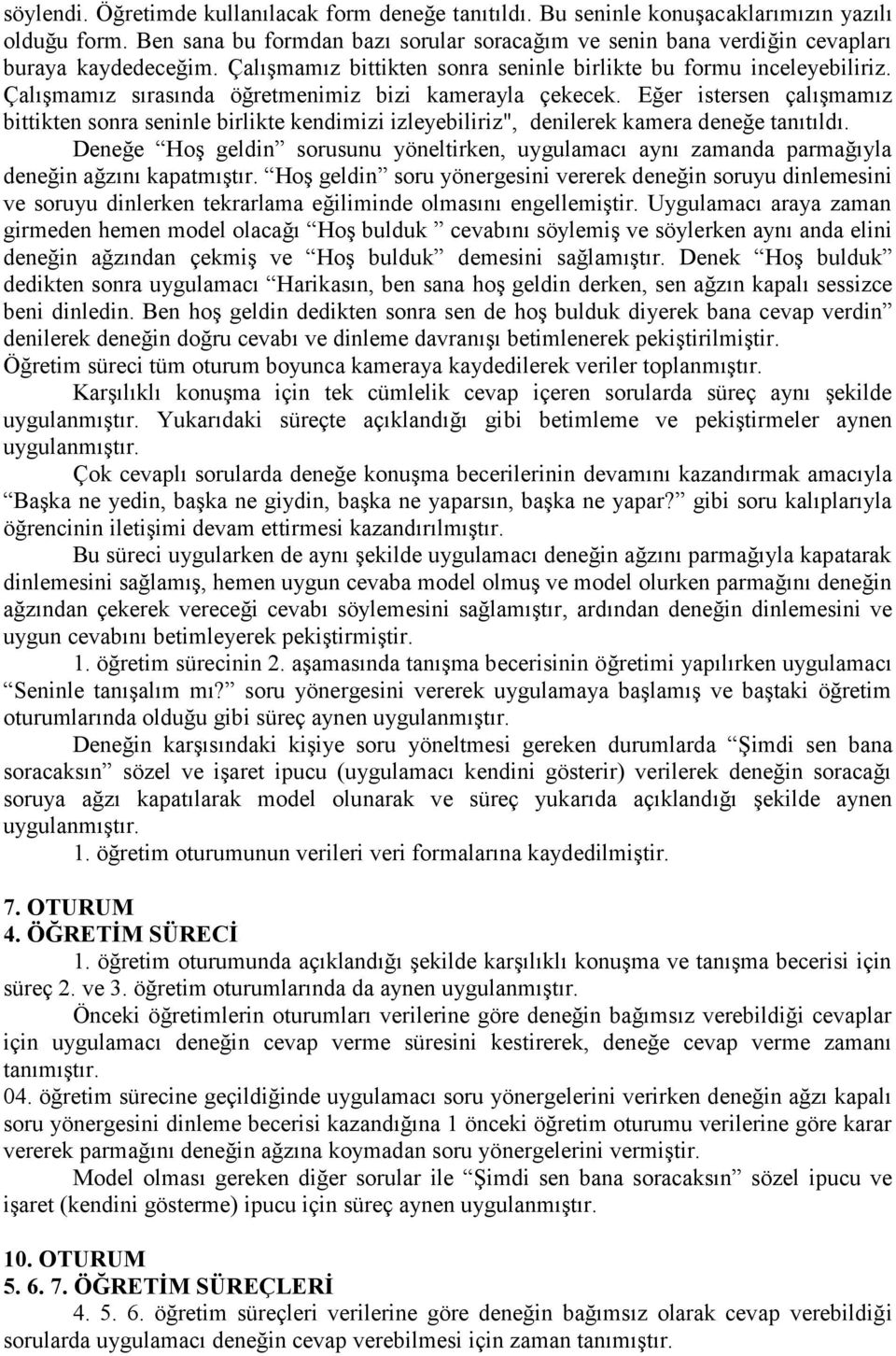 Çalışmamız sırasında öğretmenimiz bizi kamerayla çekecek. Eğer istersen çalışmamız bittikten sonra seninle birlikte kendimizi izleyebiliriz", denilerek kamera deneğe tanıtıldı.