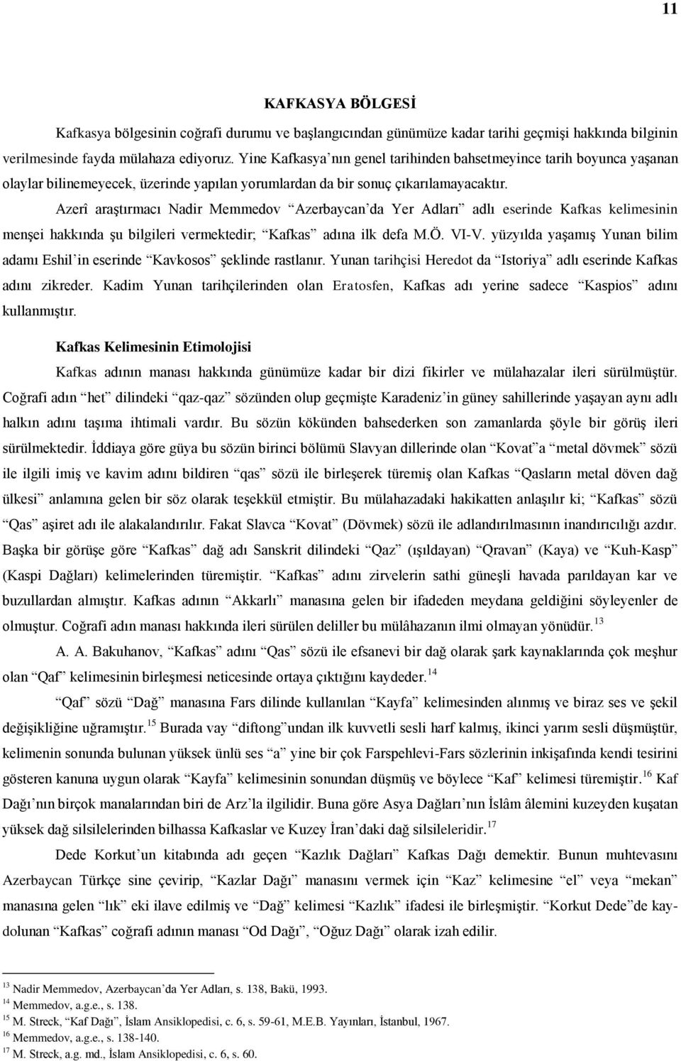 Azerî araştırmacı Nadir Memmedov Azerbaycan da Yer Adları adlı eserinde Kafkas kelimesinin menşei hakkında şu bilgileri vermektedir; Kafkas adına ilk defa M.Ö. VI-V.