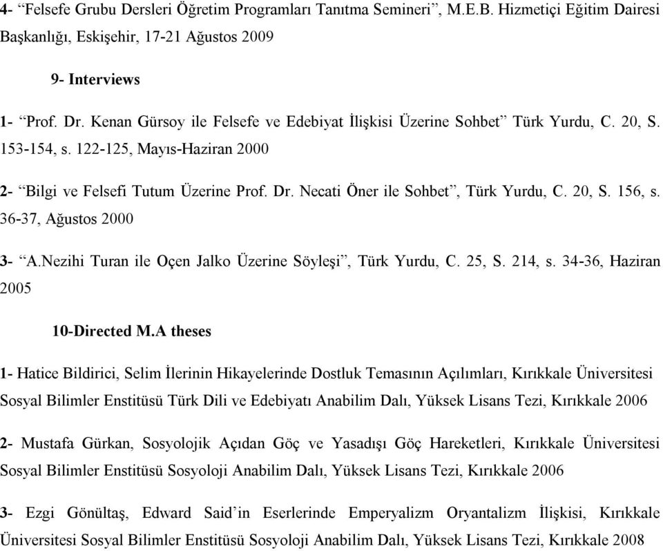 Necati Öner ile Sohbet, Türk Yurdu, C. 20, S. 156, s. 36-37, Ağustos 2000 3- A.Nezihi Turan ile Oçen Jalko Üzerine Söyleşi, Türk Yurdu, C. 25, S. 214, s. 34-36, Haziran 2005 10-Directed M.