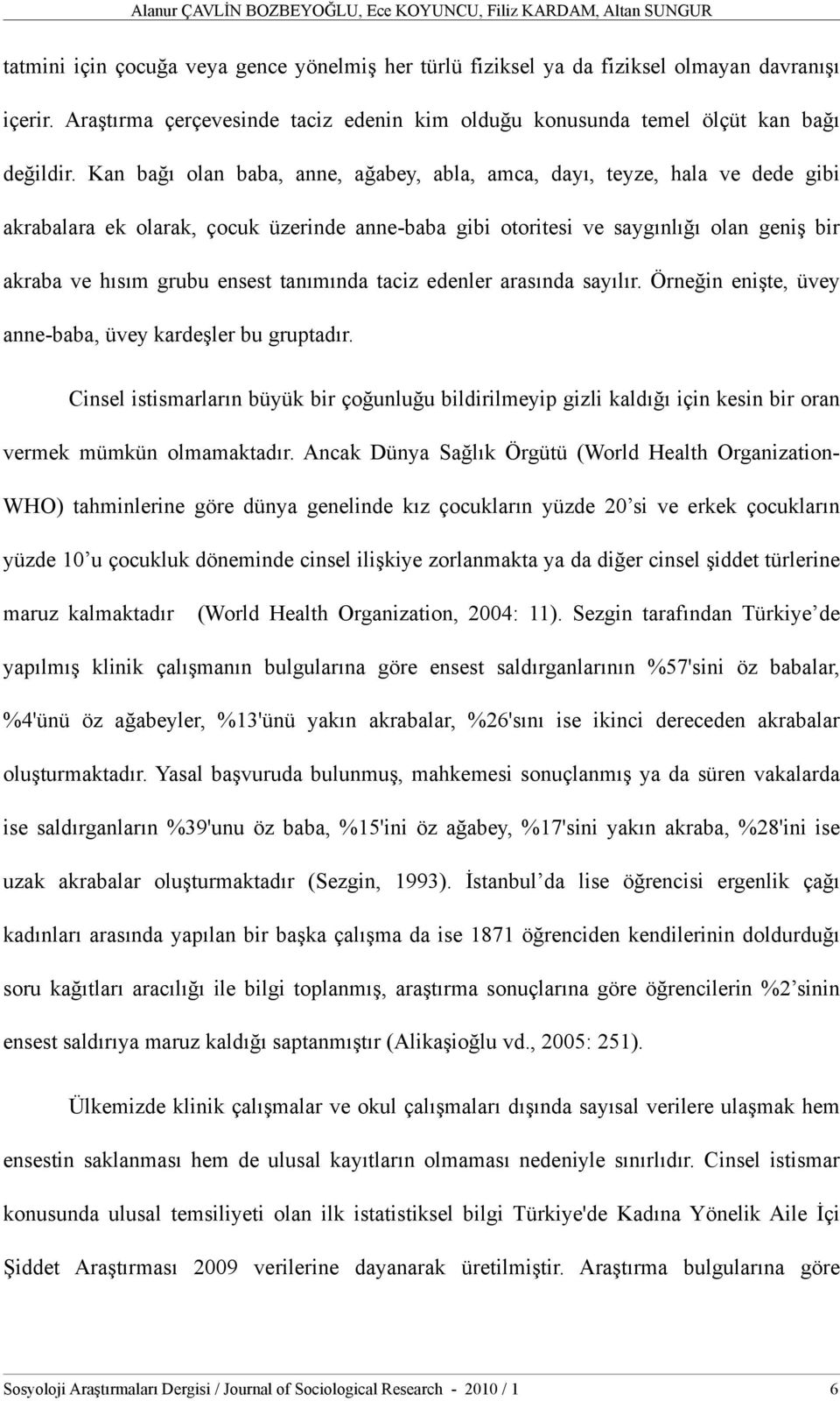 Kan bağı olan baba, anne, ağabey, abla, amca, dayı, teyze, hala ve dede gibi akrabalara ek olarak, çocuk üzerinde anne-baba gibi otoritesi ve saygınlığı olan geniş bir akraba ve hısım grubu ensest