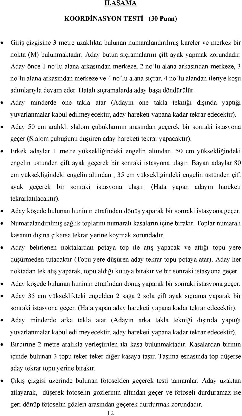 Hatalı sıçramalarda aday başa döndürülür. Aday minderde öne takla atar (Adayın öne takla tekniği dışında yaptığı yuvarlanmalar kabul edilmeyecektir, aday hareketi yapana kadar tekrar edecektir).