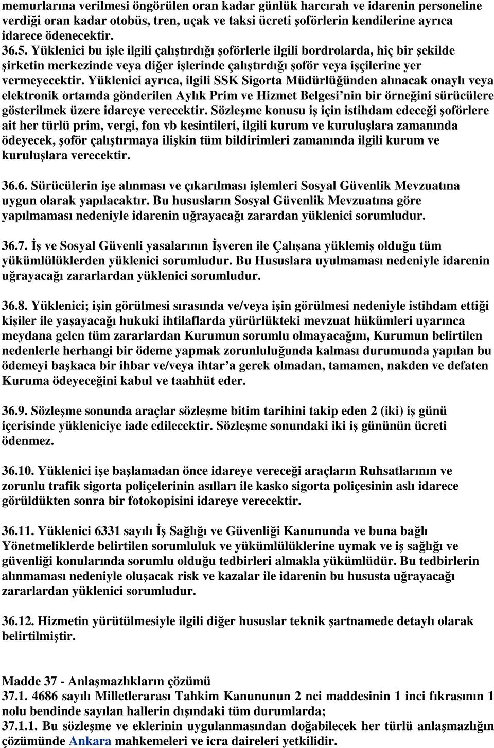 Yüklenici ayrıca, ilgili SSK Sigorta Müdürlüğünden alınacak onaylı veya elektronik ortamda gönderilen Aylık Prim ve Hizmet Belgesi nin bir örneğini sürücülere gösterilmek üzere idareye verecektir.