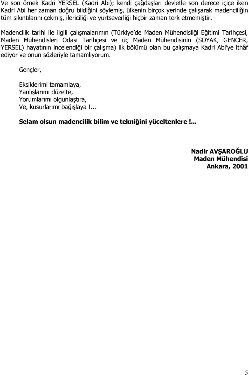 Madencilik tarihi ile ilgili çalışmalarımın (Türkiye de Maden Mühendisliği Eğitimi Tarihçesi, Maden Mühendisleri Odası Tarihçesi ve üç nin (SOYAK, GENCER, YERSEL) hayatının incelendiği