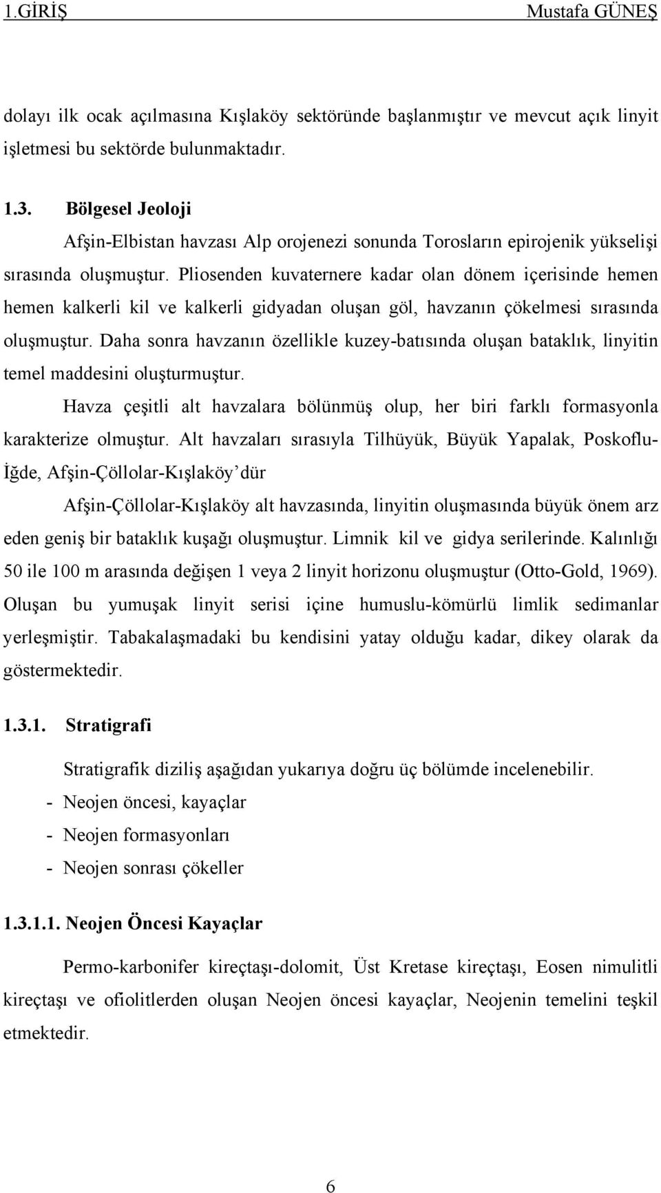 Pliosenden kuvaternere kadar olan dönem içerisinde hemen hemen kalkerli kil ve kalkerli gidyadan oluşan göl, havzanın çökelmesi sırasında oluşmuştur.