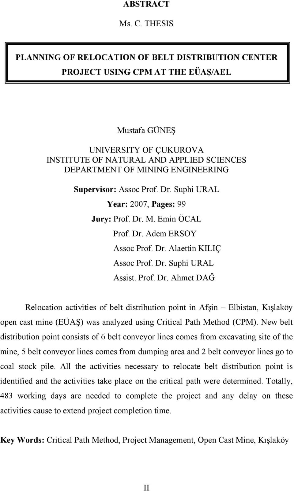 Supervisor: Assoc Prof. Dr. Suphi URAL Year: 2007, Pages: 99 Jury: Prof. Dr. M. Emin ÖCAL Prof. Dr. Adem ERSOY Assoc Prof. Dr. Alaettin KILIÇ Assoc Prof. Dr. Suphi URAL Assist. Prof. Dr. Ahmet DAĞ Relocation activities of belt distribution point in Afşin Elbistan, Kışlaköy open cast mine (EÜAŞ) was analyzed using Critical Path Method (CPM).