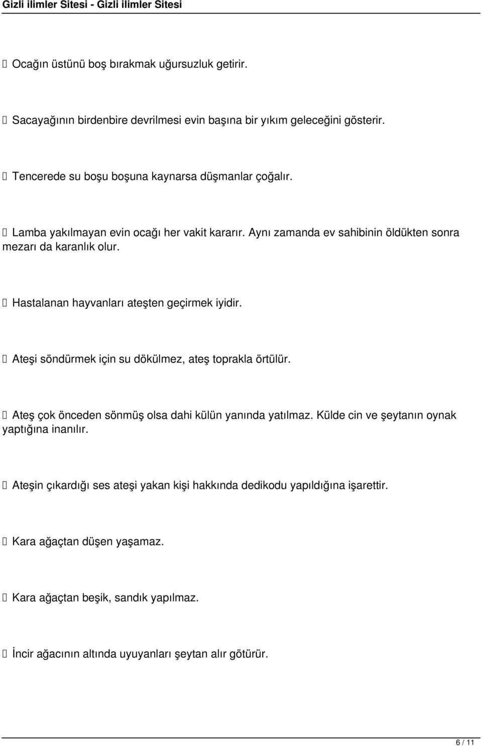 Ateşi söndürmek için su dökülmez, ateş toprakla örtülür. Ateş çok önceden sönmüş olsa dahi külün yanında yatılmaz. Külde cin ve şeytanın oynak yaptığına inanılır.