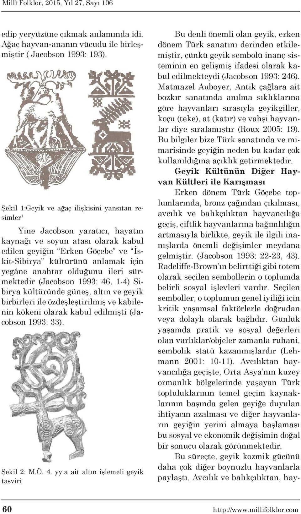 anahtar olduğunu ileri sürmektedir (Jacobson 1993: 46, 1-4) Sibirya kültüründe güneş, altın ve geyik birbirleri ile özdeşleştirilmiş ve kabilenin kökeni olarak kabul edilmişti (Jacobson 1993: 33).